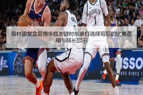 森林狼复盘爱德华兹关键时刻单打选择背后的比赛逻辑与成长启示