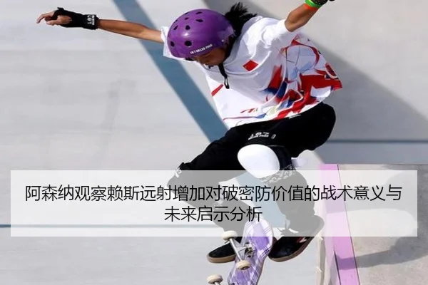 阿森纳观察赖斯远射增加对破密防价值的战术意义与未来启示分析