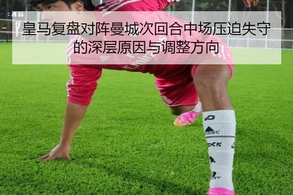 皇马复盘对阵曼城次回合中场压迫失守的深层原因与调整方向