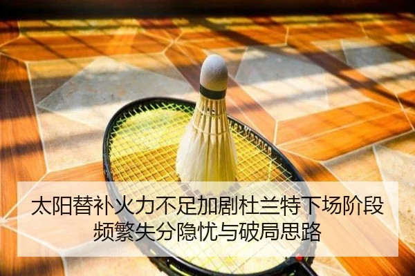 太阳替补火力不足加剧杜兰特下场阶段频繁失分隐忧与破局思路